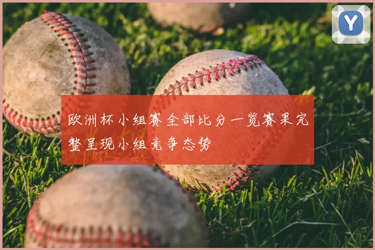 欧洲杯小组赛全部比分一览赛果完整呈现小组竞争态势