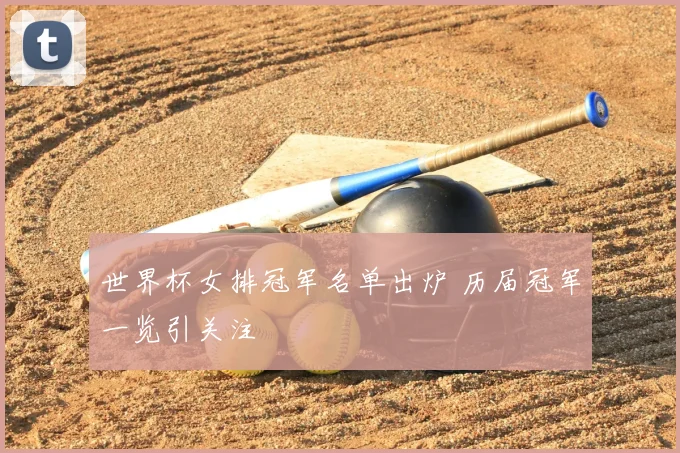 世界杯女排冠军名单出炉 历届冠军一览引关注