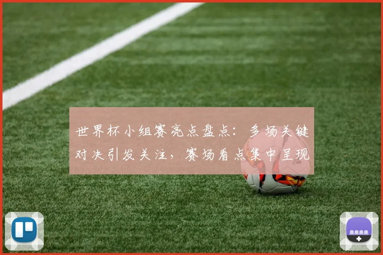 世界杯小组赛亮点盘点：多场关键对决引发关注，赛场看点集中呈现