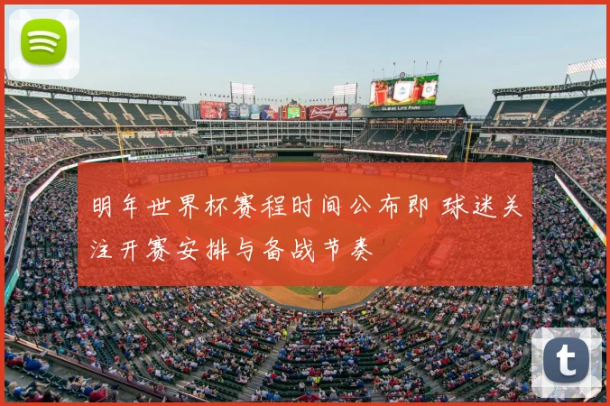 明年世界杯赛程时间公布即 球迷关注开赛安排与备战节奏