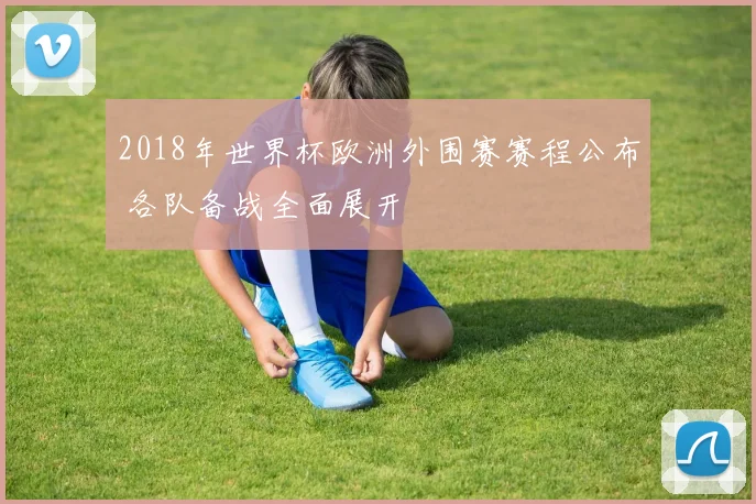 2018年世界杯欧洲外围赛赛程公布 各队备战全面展开