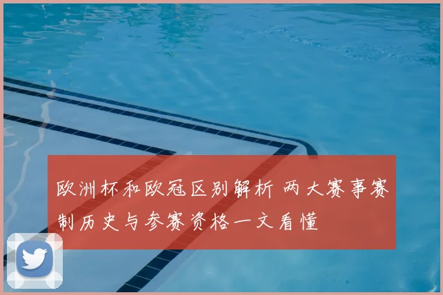 欧洲杯和欧冠区别解析 两大赛事赛制历史与参赛资格一文看懂