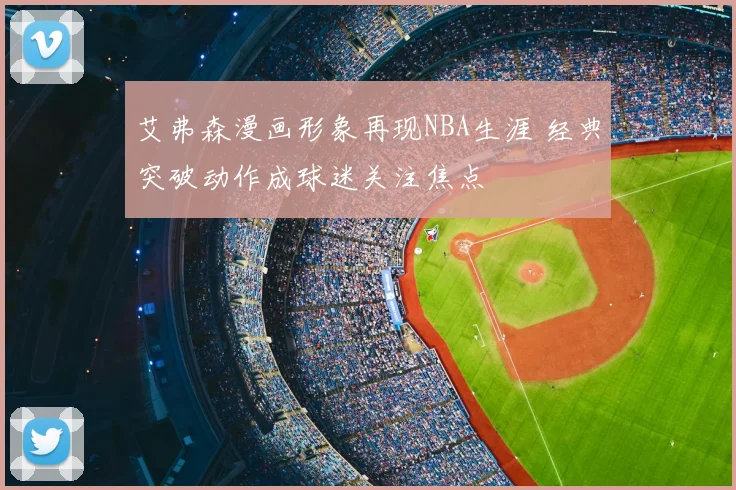 艾弗森漫画形象再现NBA生涯 经典突破动作成球迷关注焦点
