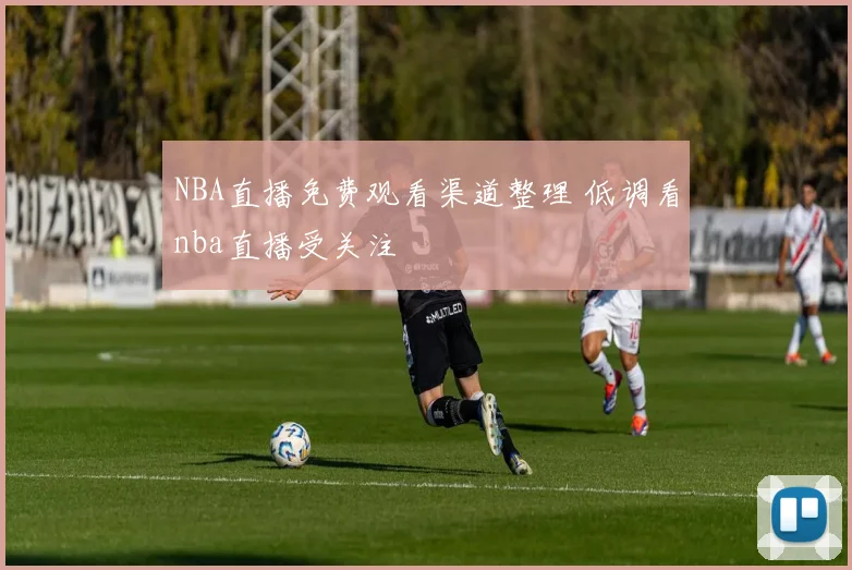 NBA直播免费观看渠道整理 低调看nba直播受关注