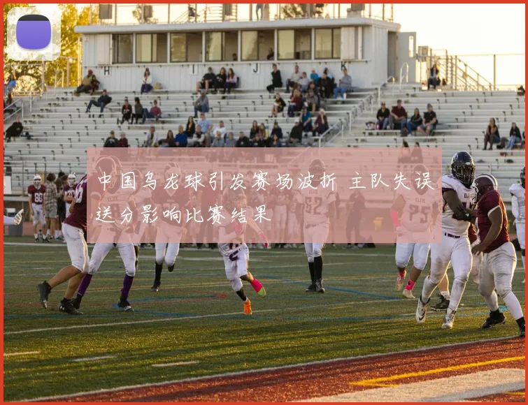 中国乌龙球引发赛场波折 主队失误送分影响比赛结果