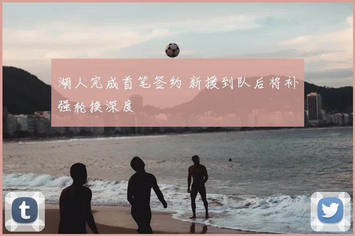湖人完成首笔签约 新援到队后将补强轮换深度