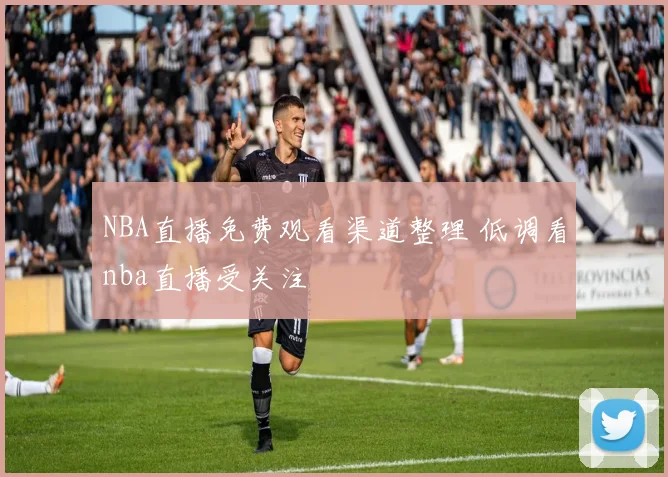 NBA直播免费观看渠道整理 低调看nba直播受关注