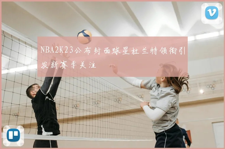NBA2K23公布封面球星杜兰特领衔引发新赛季关注