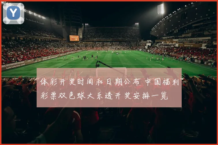 体彩开奖时间和日期公布 中国福利彩票双色球大乐透开奖安排一览