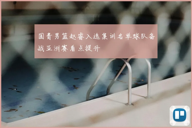 国青男篮赵睿入选集训名单球队备战亚洲赛看点提升