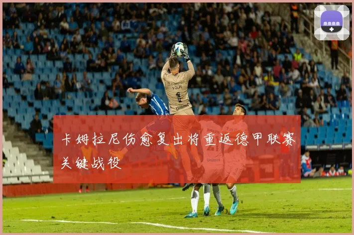 卡姆拉尼伤愈复出将重返德甲联赛关键战役
