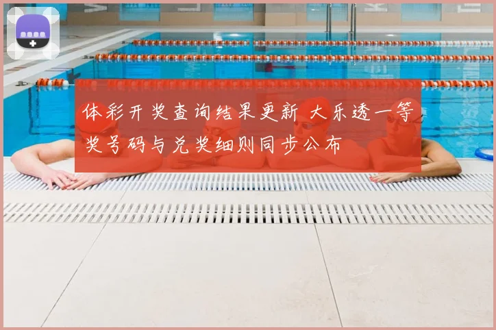 体彩开奖查询结果更新 大乐透一等奖号码与兑奖细则同步公布