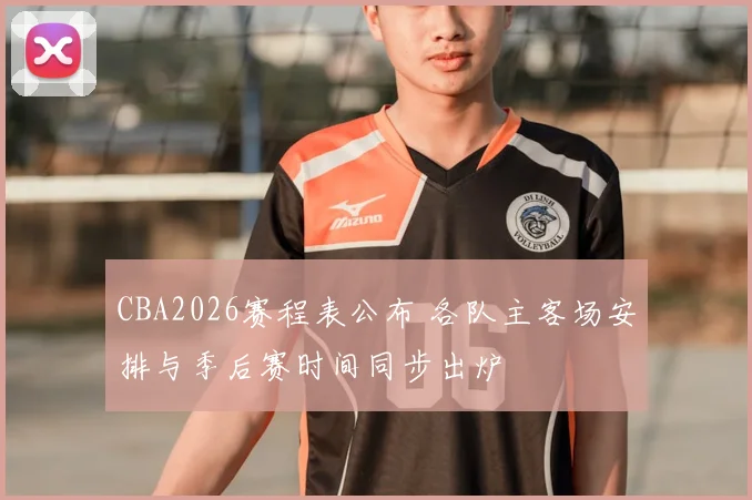 CBA2026赛程表公布 各队主客场安排与季后赛时间同步出炉