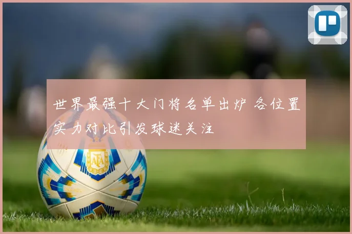 世界最强十大门将名单出炉 各位置实力对比引发球迷关注
