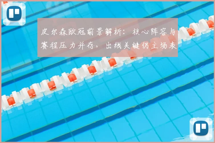 皮尔森欧冠前景解析:核心阵容与赛程压力并存,出线关键仍主场表现