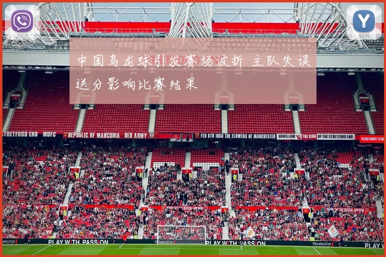 中国乌龙球引发赛场波折 主队失误送分影响比赛结果