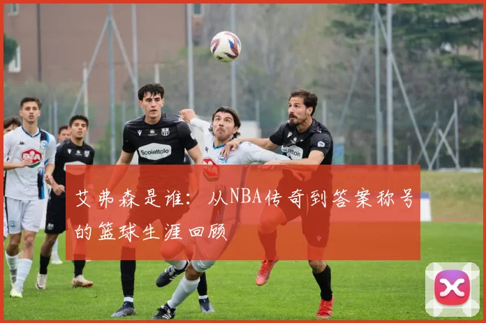 艾弗森是谁：从NBA传奇到答案称号的篮球生涯回顾
