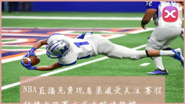 NBA直播免费观看渠道受关注 赛程转播与观赛方式成球迷热搜