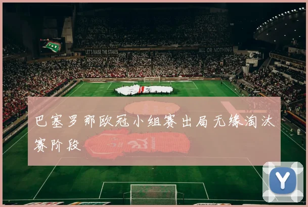 巴塞罗那欧冠小组赛出局无缘淘汰赛阶段