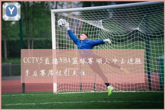 CCTV5直播NBA篮球赛湖人冲击连胜季后赛席位引关注