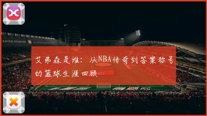 艾弗森是谁：从NBA传奇到答案称号的篮球生涯回顾