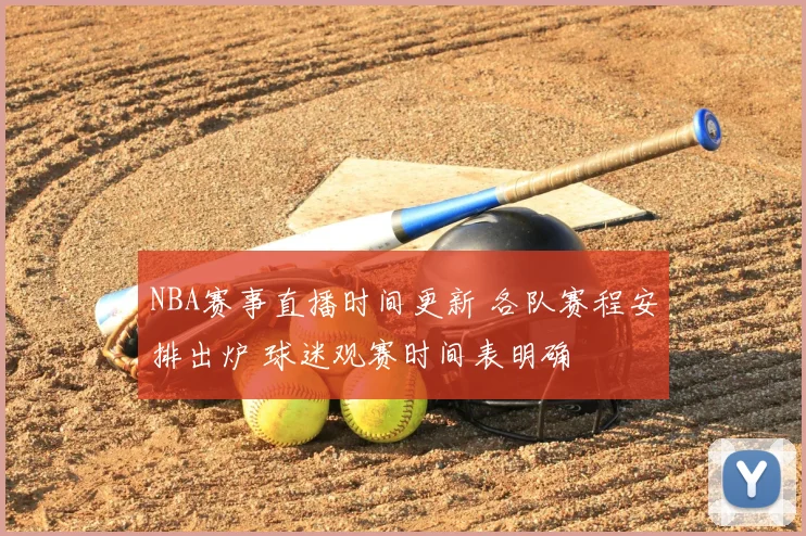 NBA赛事直播时间更新 各队赛程安排出炉 球迷观赛时间表明确