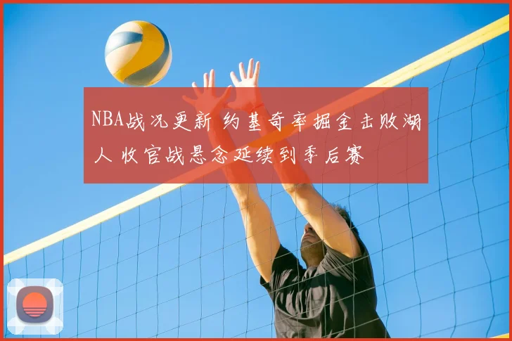 NBA战况更新 约基奇率掘金击败湖人 收官战悬念延续到季后赛