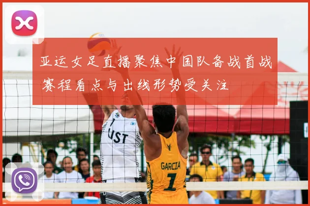 亚运女足直播聚焦中国队备战首战 赛程看点与出线形势受关注