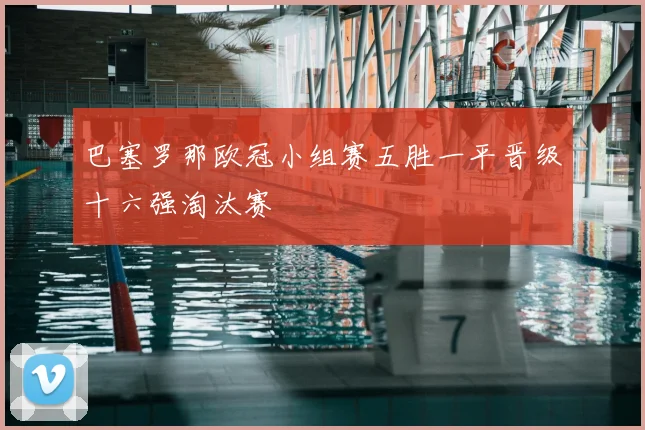 巴塞罗那欧冠小组赛五胜一平晋级十六强淘汰赛