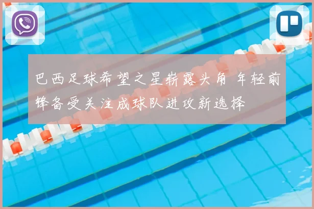 巴西足球希望之星崭露头角 年轻前锋备受关注成球队进攻新选择